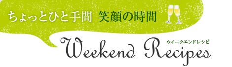 ちょっとひと手間 笑顔の時間 ウィークエンドレシピ by フードソムリエ